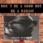Don´t Be a Good Boy! Be a Badass