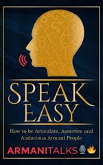 Speak Easy: How to be Articulate, Assertive, and Audacious Around People