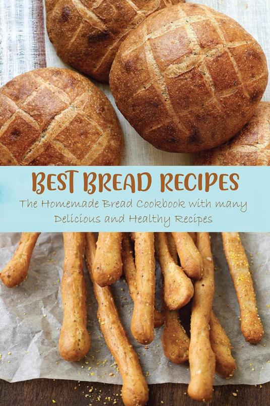 Best Bread Recipes The Homemade Bread Cookbook with many Delicious and Healthy Recipes