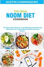 The Ideal Noom Diet Cookbook; The Superb Diet Guide To Lose Weight Fast And Reinstate Metabolism For Holistic Wellness With Nutritious Recipes