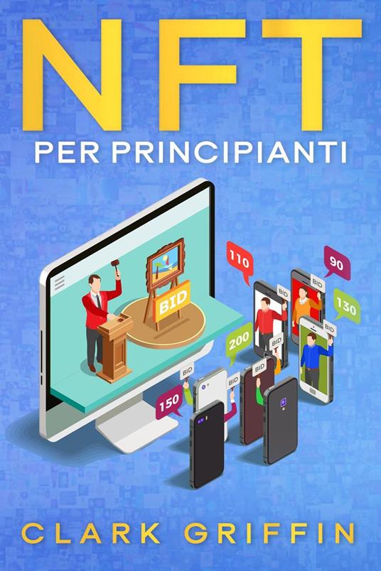 NFT per principianti: La guida introduttiva per comprendere il mondo dei token non fungibili nella Blockchain e dell’arte digitale, guadagnando con essi