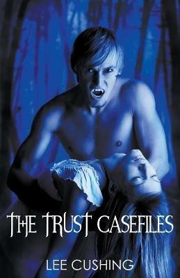The Trust Casefiles - Lee Cushing - cover