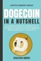Dogecoin in a Nutshell: The Definitive Guide to Introduce You to the World of Dogecoin, Cryptocurrencies, Trading and Master It Completely - Sebastian Andres - cover