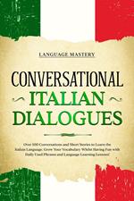 Conversational Italian Dialogues: Over 100 Conversations and Short Stories to Learn the Italian Language. Grow Your Vocabulary Whilst Having Fun with Daily Used Phrases and Language Learning Lessons!