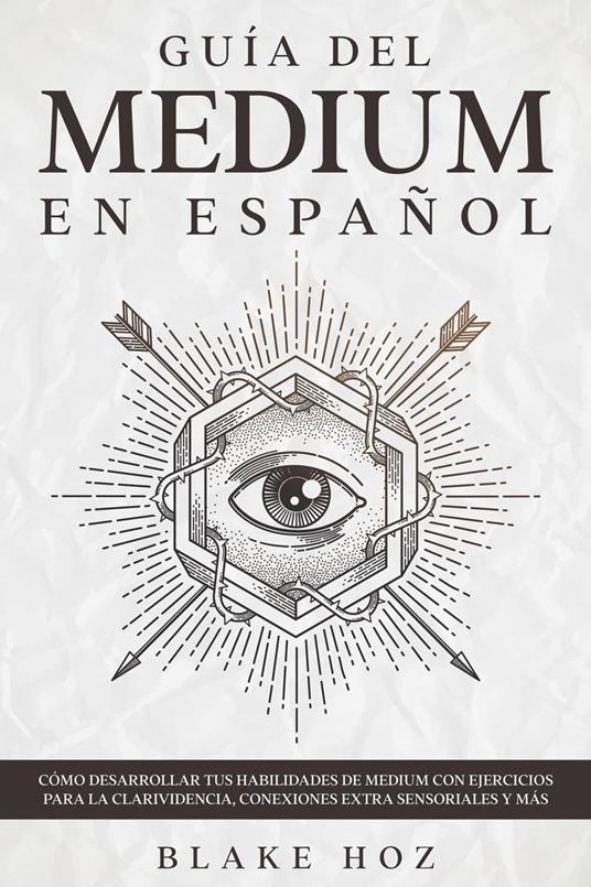 Guía del Medium en Español: Cómo Desarrollar tus Habilidades de Medium con Ejercicios para la Clarividencia, Conexiones Extra Sensoriales y más