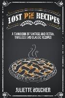Lost Pie Recipes: A Cookbook of Vintage and Retro, Timeless and Classic Recipes