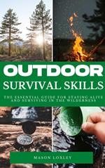 Outdoor Survival Skills - The Essential Guide For Staying Alive And Surviving In The Wilderness
