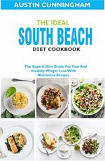 The Ideal South Beach Diet Cookbook; The Superb Diet Guide For Fast And Healthy Weight Loss With Nutritious Recipes
