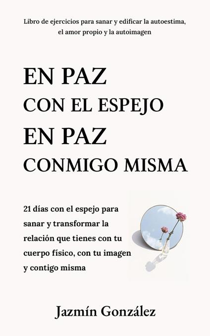 En paz con el espejo. En paz conmigo misma: 21 días con el espejo para sanar y transformar la relación que tienes con tu cuerpo físico, con tu imagen y contigo misma.