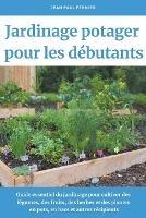 Jardinage potager pour les debutants: Guide essentiel du jardinage pour cultiver des legumes, des fruits, des herbes et des plantes en pots, en bacs et autres recipients - Jean Paul Fermier - cover