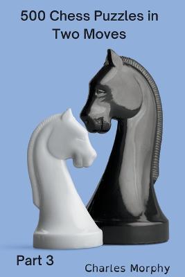 500 Chess Puzzles in Two Moves, Part 3 - Charles Morphy - cover