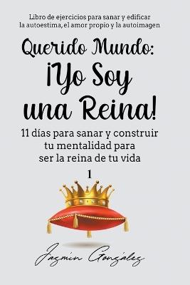Querido Mundo: ¡Yo Soy una Reina! - 11 días para sanar y construir tu mentalidad para ser la reina de tu vida. - Jazmin Gonzalez - cover