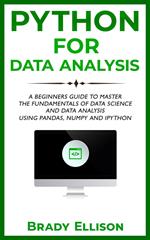 Python for Data Analysis: A Beginners Guide to Master the Fundamentals of Data Science and Data Analysis by Using Pandas, Numpy and Ipython