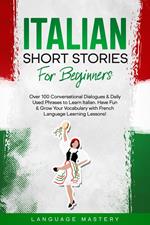 Italian Short Stories for Beginners: Over 100 Conversational Dialogues & Daily Used Phrases to Learn Italian. Have Fun & Grow Your Vocabulary with Italian Language Learning Lessons!
