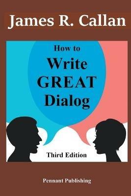 How to Write Great Dialog, Third Edition - James R Callan - cover