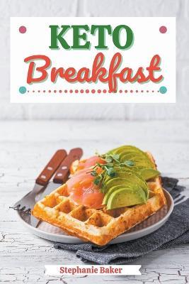 Keto Breakfast: Discover 30 Easy to Follow Ketogenic Breakfast Cookbook recipes for Your Low-Carb Diet with Gluten-Free and wheat to Maximize your weight loss - Stephanie Baker - cover