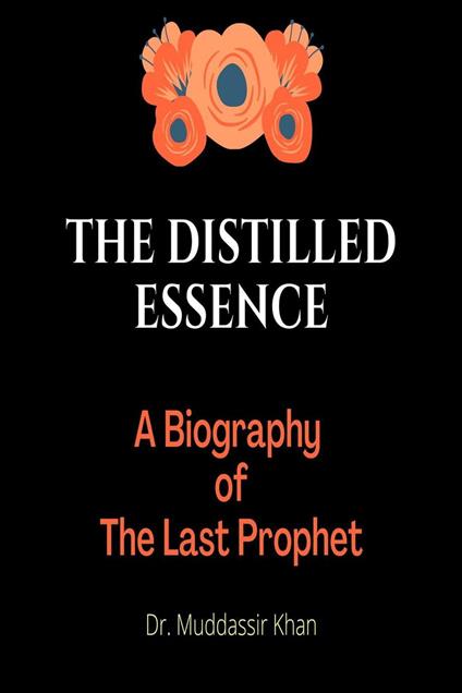 The Distilled Essence: A Biography of The Last Prophet