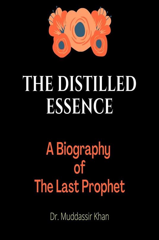 The Distilled Essence: A Biography of The Last Prophet