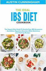 The Ideal Ibs Diet Cookbook; The Superb Diet Guide To Soothe Your IBS Symptoms And Other Digestive Disorders With Nutritious Low-Fodmap Recipes