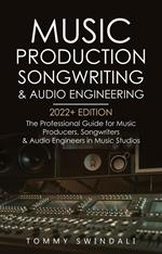 Music Production, Songwriting & Audio Engineering, 2022+ Edition: The Professional Guide for Music Producers, Songwriters & Audio Engineers in Music Studios