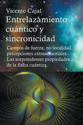 Entrelazamiento cuantico y sincronicidad. Campos de fuerza, no localidad, percepciones extrasensoriales. Las sorprendentes propiedades de la fisica cuantica. - Vicente Cajal - cover