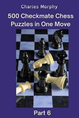 500 Checkmate Chess Puzzles in One Move, Part 6 - Charles Morphy - cover