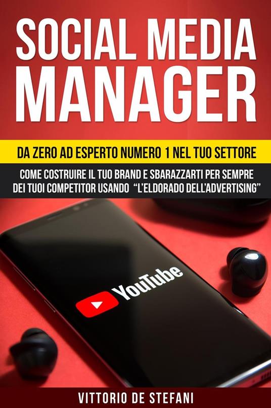 Social media manager: Da zero ad esperto numero 1 nel tuo settore. Come costruire il tuo brand e sbarazzarti per sempre dei tuoi competitor usando “l’eldorado dell’advertising” - Vittorio De Stefani - ebook
