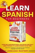 Learn Spanish for Beginners: Over 300 Conversational Dialogues and Daily Used Phrases to Learn Spanish in no Time. Grow Your Vocabulary with Spanish Short Stories & Language Learning Lessons!