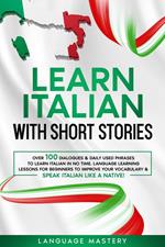 Learn Italian with Short Stories: Over 100 Dialogues & Daily Used Phrases to Learn Italian in no Time. Language Learning Lessons for Beginners to Improve Your Vocabulary & Speak Italian Like a Native!
