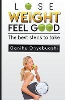 Lose Weight, Feel Good: The Best Steps to Take - Ganihu Onyebuashi - cover