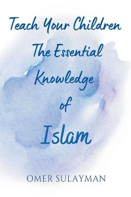 Teach Your Children the Essential Knowledge of Islam - Omer Sulayman - cover
