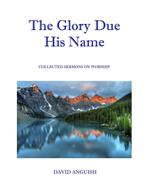 The Glory Due His Name: Collected Sermons on Worship