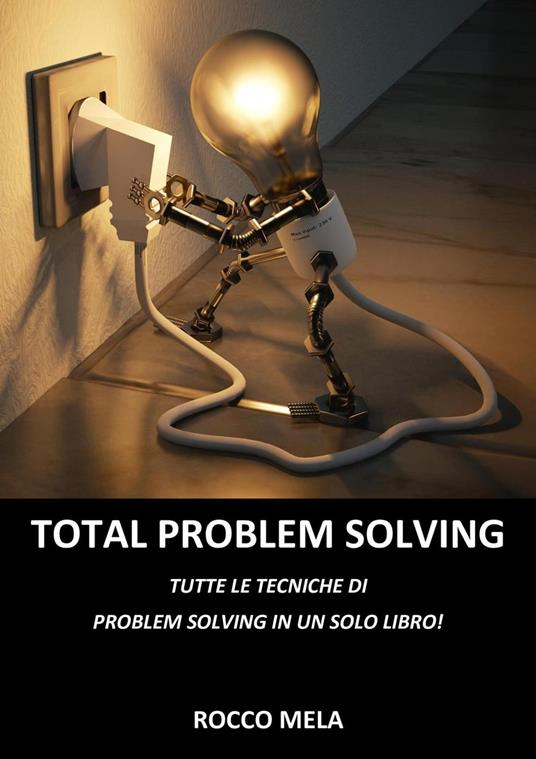 Total Problem Solving: Tutte le Tecniche di Problem Solving in un Solo Libro - Rocco Mela - ebook