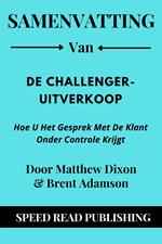 Samenvatting Van De Challenger-Uitverkoop Door Matthew Dixon & Brent Adamson Hoe U Het Gesprek Met De Klant Onder Controle Krijgt