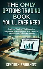 The Only Options Trading Book You'll Ever Need: Options Trading Workbook for Beginners to Hedge Your Stock Market Portfolio and Generate Income