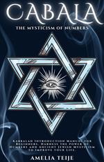 Cabala - The Mysticism of Numbers - Kabbalah Introduction Manual for Beginners. Harness the power of Numbers and Ancient Jewish Mysticism to Improve your Life