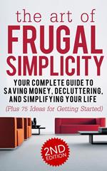 The Art of Frugal Simplicity: Your Complete Guide to Saving Money, Decluttering and Simplifying Your Life (Plus 75 Ideas for Getting Started)