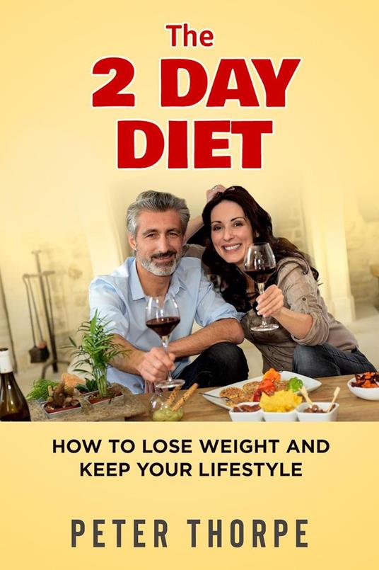 The 2 Day Diet - How to Lose Weight and Keep Your Lifestyle