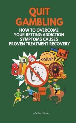 Quit Gambling: How To Overcome Your Betting Addiction Symptoms Causes Proven Treatment Recovery - Anthea Peries - cover