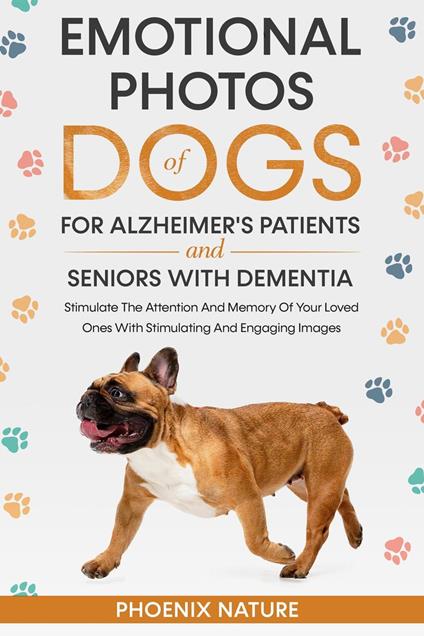 Emotional Photos of Dogs For Alzheimer's Patients And Seniors With Dementia: timulate The Attention And Memory Of Your Loved Ones With Stimulating And Engaging Images
