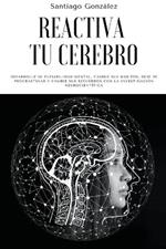 Reactiva tu cerebro: Desarrolle su flexibilidad mental, cambie sus habitos, deje de procrastinar y cambie sus recuerdos con la investigacion neurocientifica