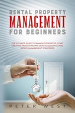 Rental Property Management for Beginners: The Ultimate Guide to Manage Properties. Start Creating Passive Income Using Successful Real Estate Management Strategies.