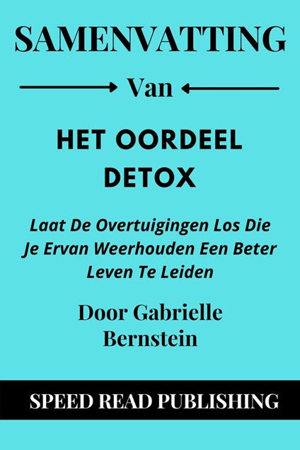 Samenvatting Van Het Oordeel Detox Door Gabrielle Bernstein Laat De Overtuigingen Los Die Je Ervan Weerhouden Een Beter Leven Te Leiden