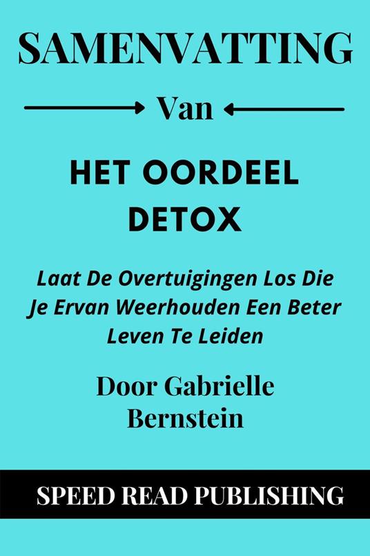 Samenvatting Van Het Oordeel Detox Door Gabrielle Bernstein Laat De Overtuigingen Los Die Je Ervan Weerhouden Een Beter Leven Te Leiden