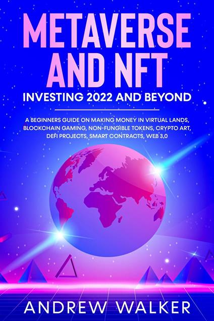 Metaverse and NFT Investing 2022 and Beyond: A Beginners Guide On Making Money In Virtual Lands, Blockchain Gaming, Non-Fungible Tokens, Crypto Art, DeFi Projects, Smart Contracts, Web 3.0