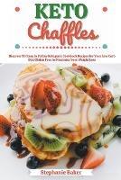Keto Chaffles: Discover 30 Easy to Follow Ketogenic Cookbook Recipes for Your Low Carb Diet Gluten Free to Maximize Your Weight Loss - Stephanie Baker - cover