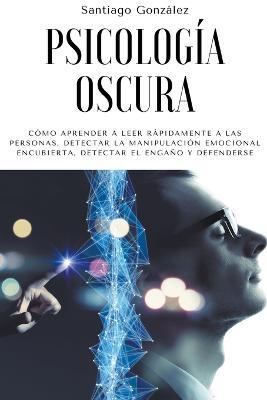 Psicologia oscura: Como aprender a leer rapidamente a las personas, detectar la manipulacion emocional encubierta, detectar el engano y defenderse - Santiago Gonzalez - cover