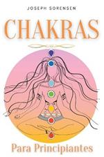 Chakras para principiantes: Una guia completa para despertar y equilibrar los chakras, incluyendo tecnicas de autocuracion que irradiaran energia positiva y te sanaran