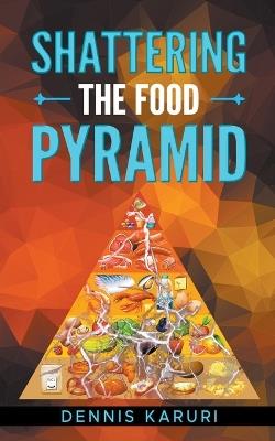 Shattering the food Pyramid - Dennis Karuri - cover