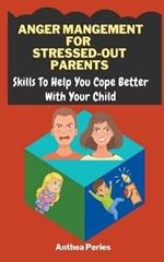 Anger Management For Stressed-Out Parents: Skills To Help You Cope Better With Your Child